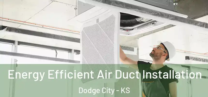 Energy Efficient Air Duct Installation Dodge City - KS